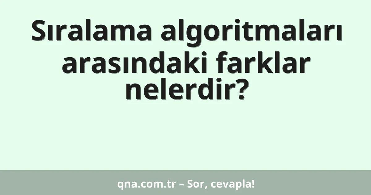 Sıralama algoritmaları arasındaki farklar nelerdir?