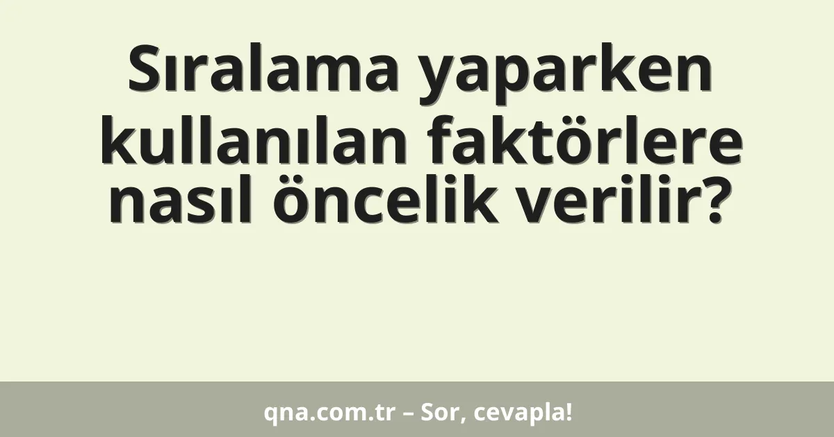 Sıralama yaparken kullanılan faktörlere nasıl öncelik verilir?
