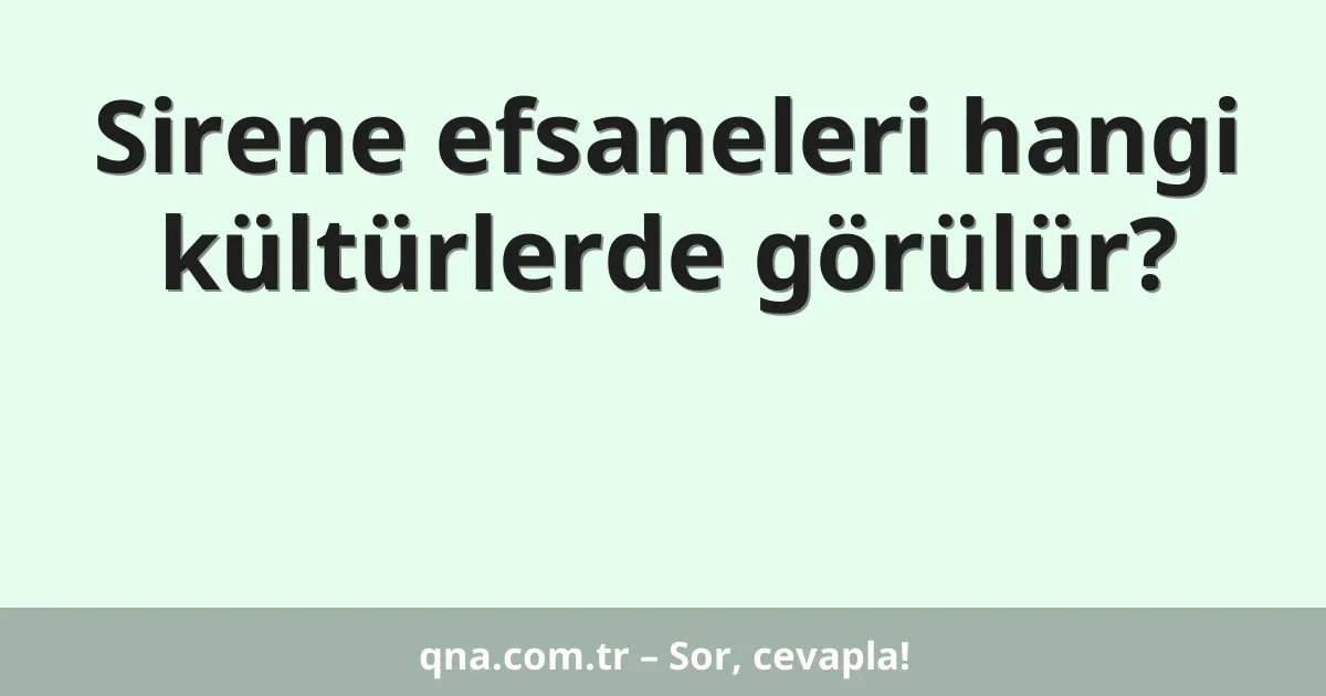 Sirene efsaneleri hangi kültürlerde görülür?