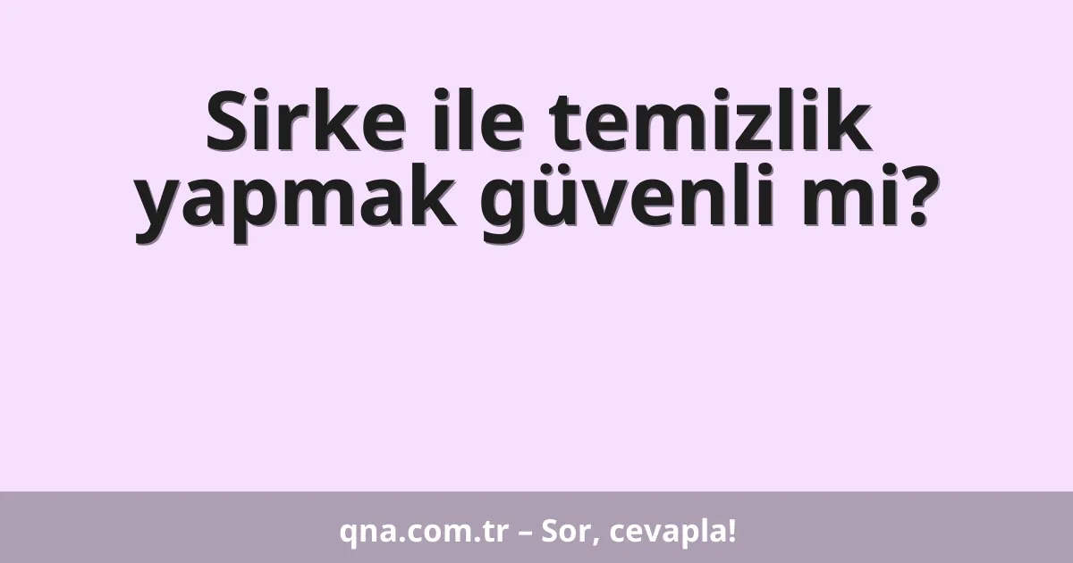 Sirke ile temizlik yapmak güvenli mi?