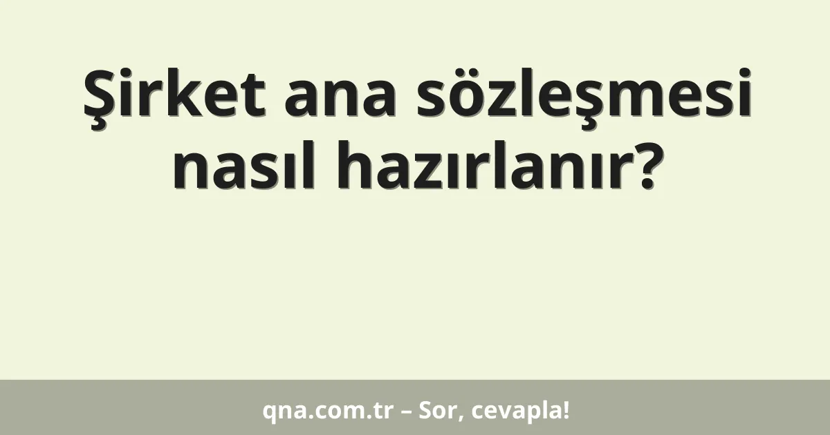 Şirket ana sözleşmesi nasıl hazırlanır?