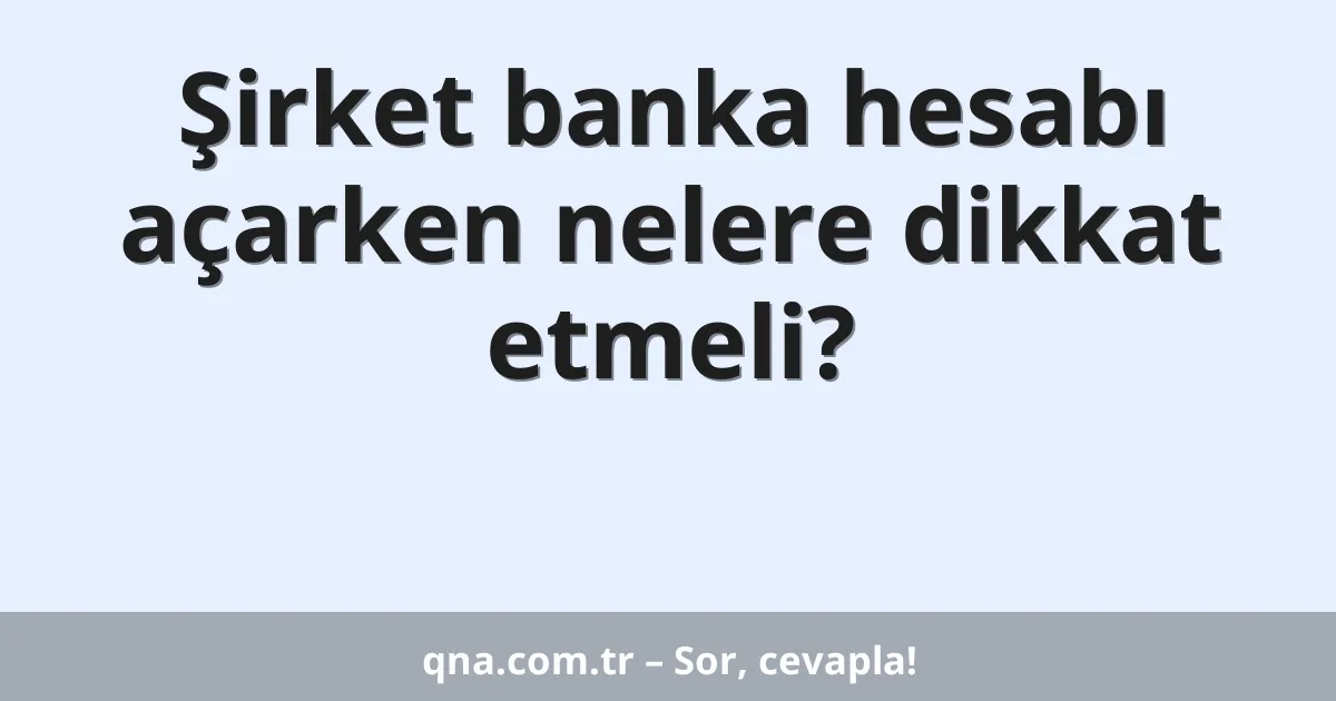 Şirket banka hesabı açarken nelere dikkat etmeli?