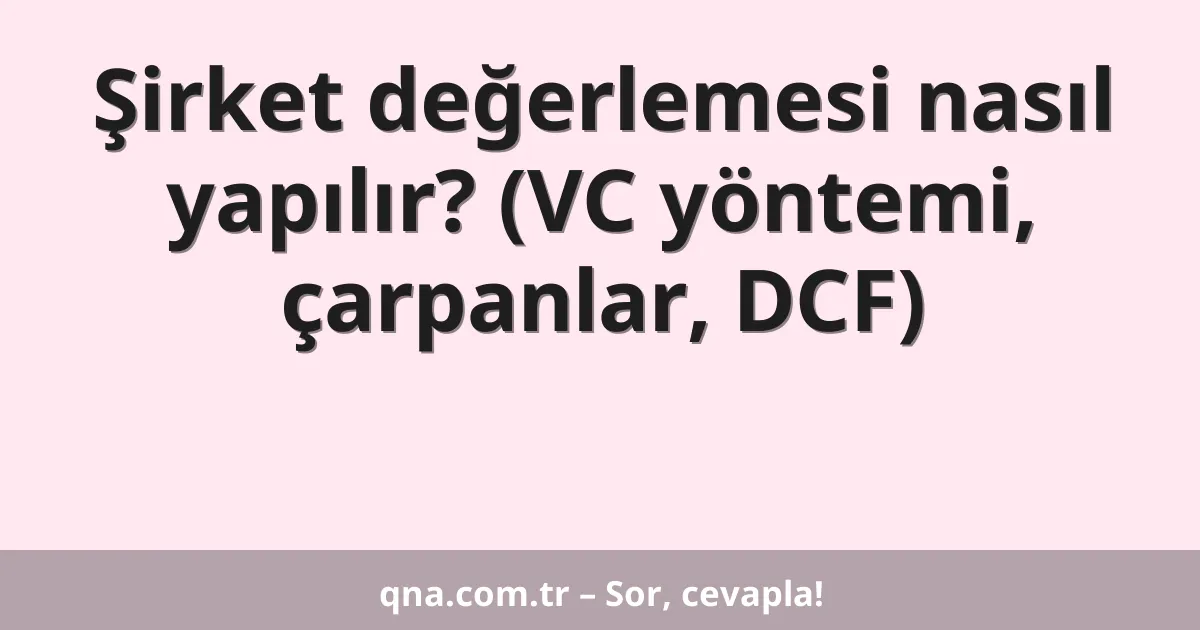 Şirket değerlemesi nasıl yapılır? (VC yöntemi, çarpanlar, DCF)