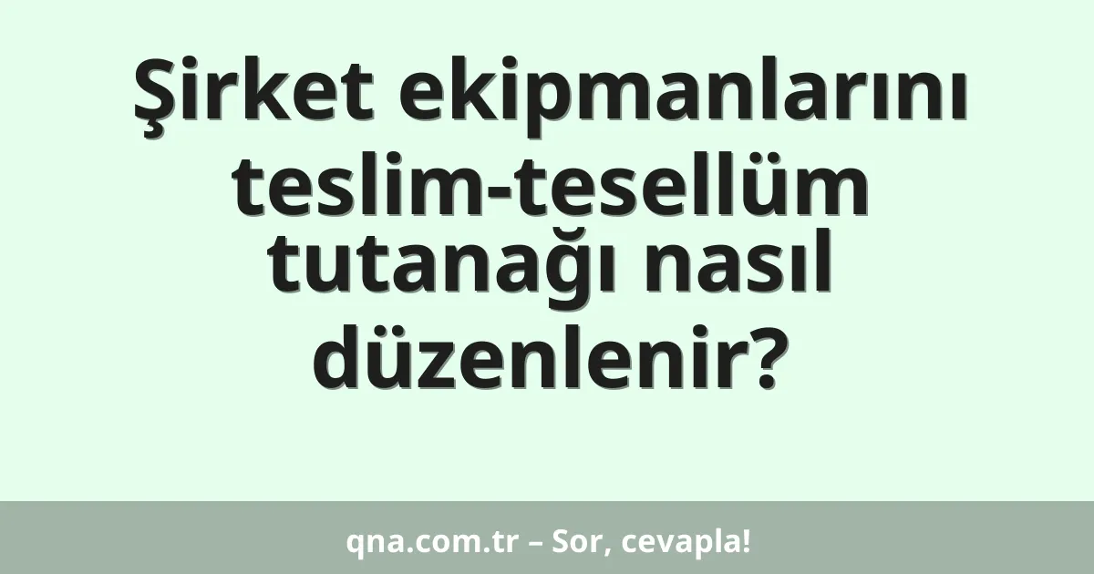 Şirket ekipmanlarını teslim-tesellüm tutanağı nasıl düzenlenir?