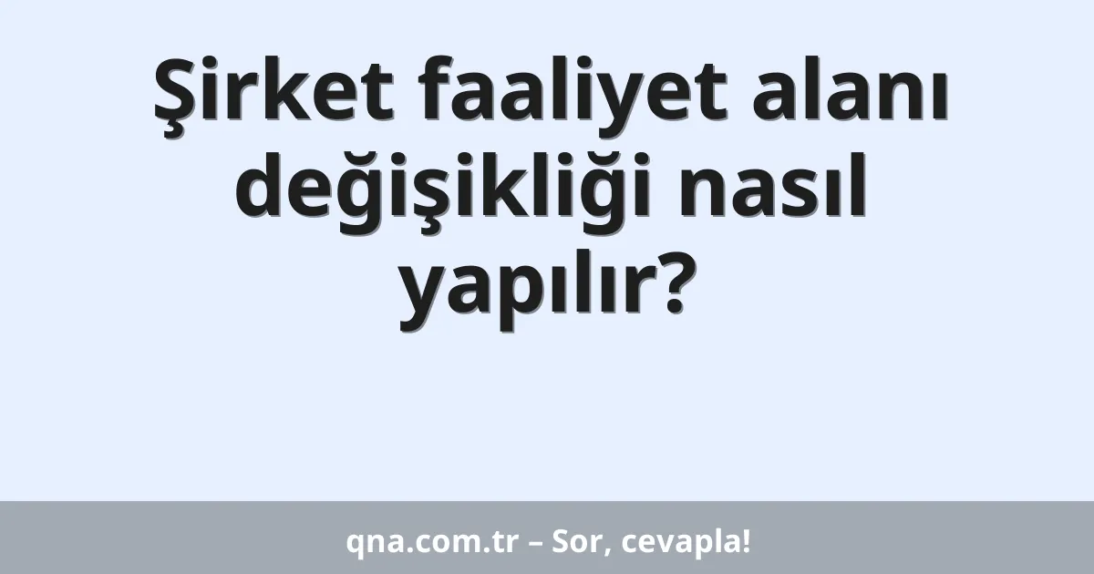 Şirket faaliyet alanı değişikliği nasıl yapılır?