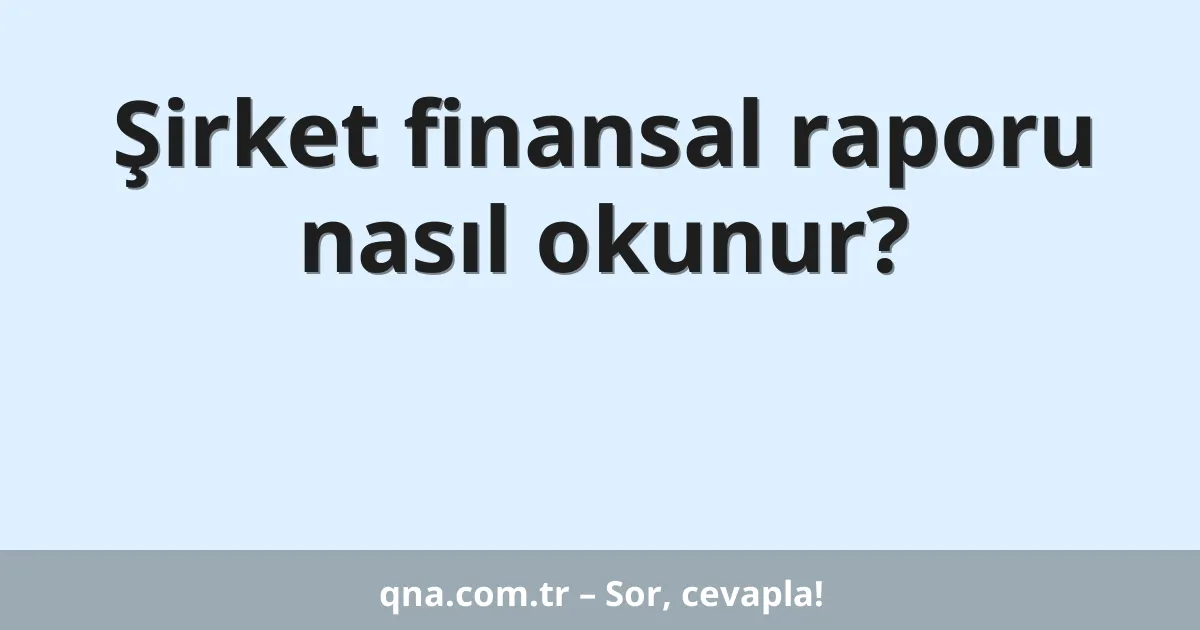Şirket finansal raporu nasıl okunur?