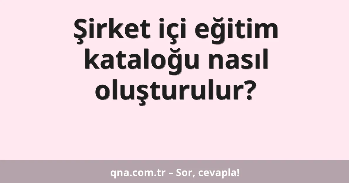 Şirket içi eğitim kataloğu nasıl oluşturulur?