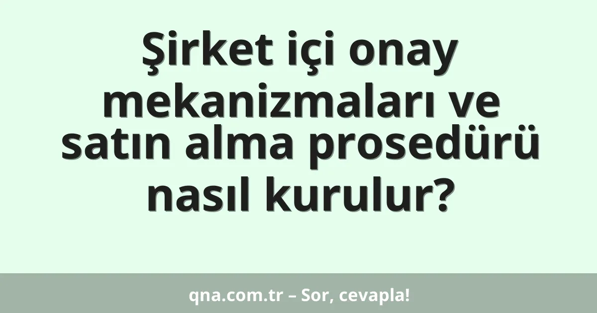 Şirket içi onay mekanizmaları ve satın alma prosedürü nasıl kurulur?