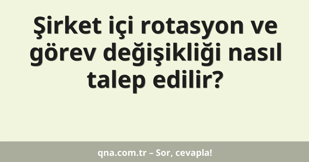 Şirket içi rotasyon ve görev değişikliği nasıl talep edilir?