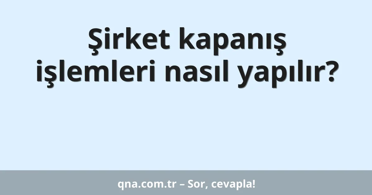 Şirket kapanış işlemleri nasıl yapılır?