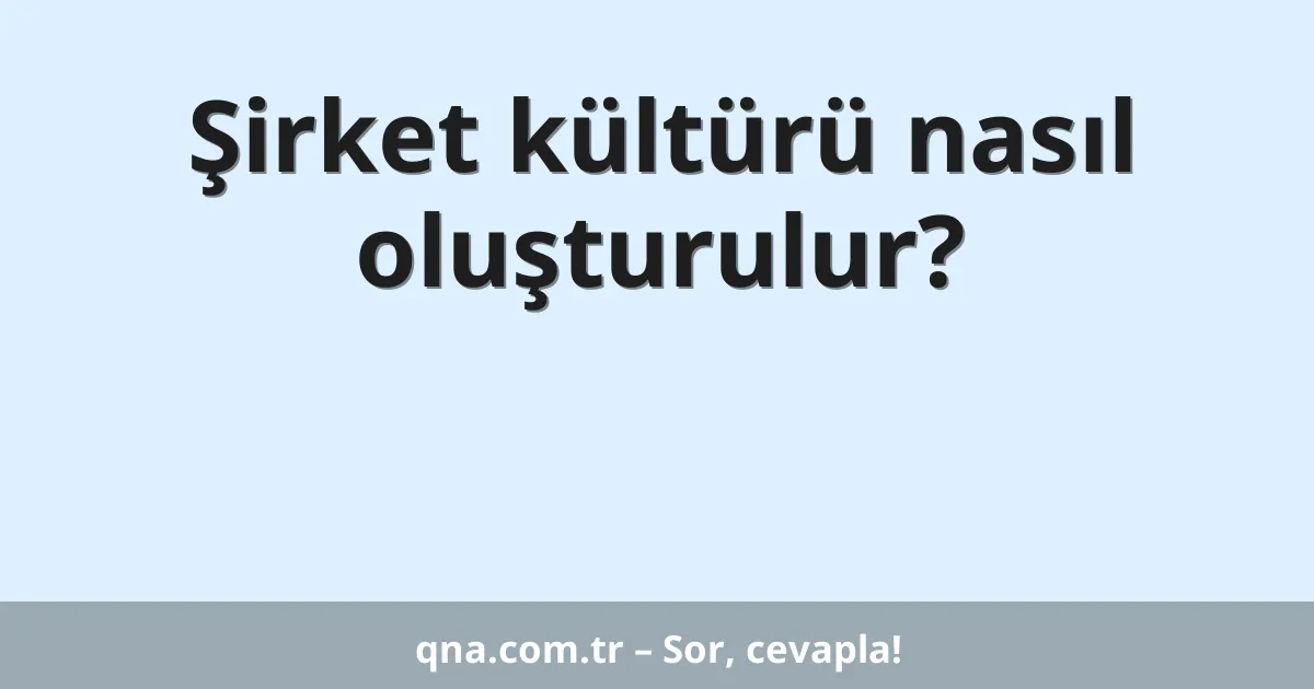 Şirket kültürü nasıl oluşturulur?