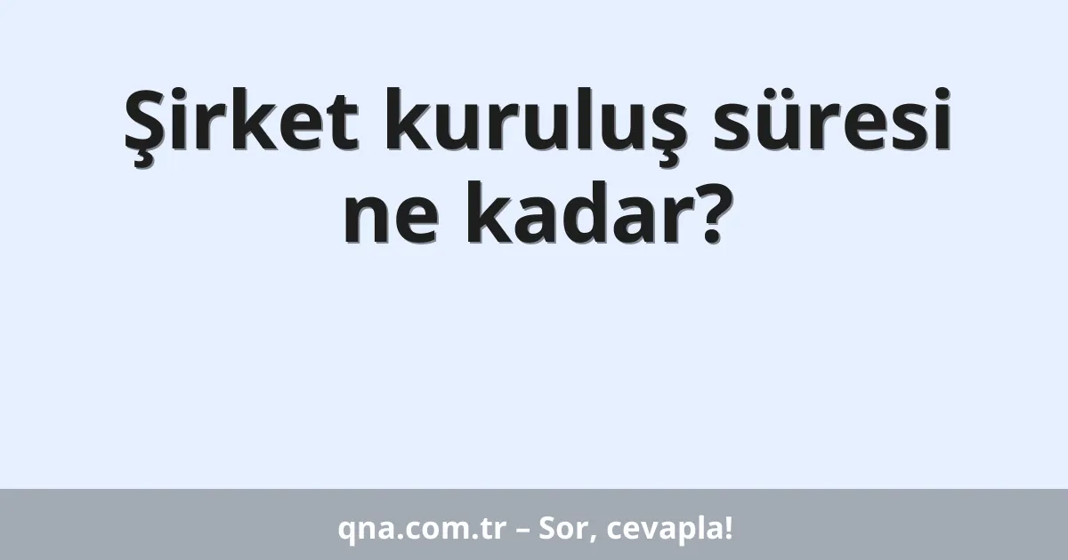 Şirket kuruluş süresi ne kadar?
