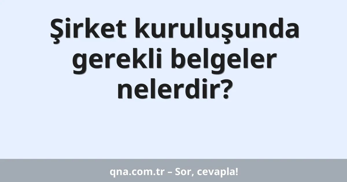 Şirket kuruluşunda gerekli belgeler nelerdir?