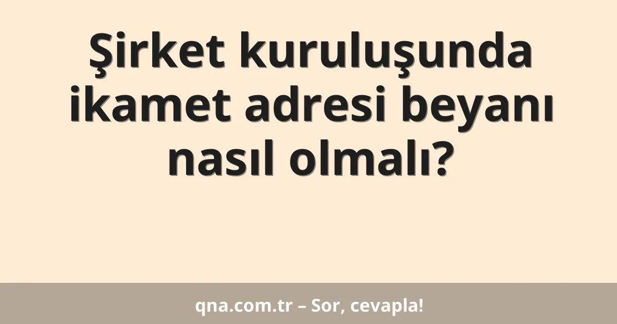 Şirket kuruluşunda ikamet adresi beyanı nasıl olmalı?