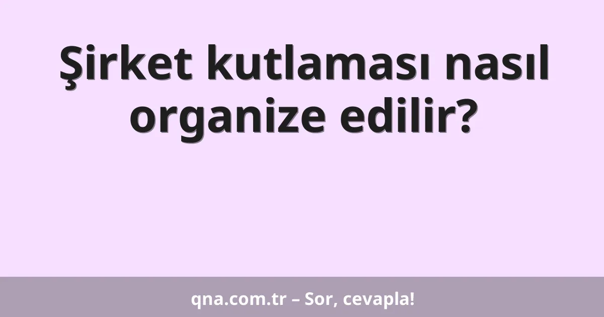 Şirket kutlaması nasıl organize edilir?