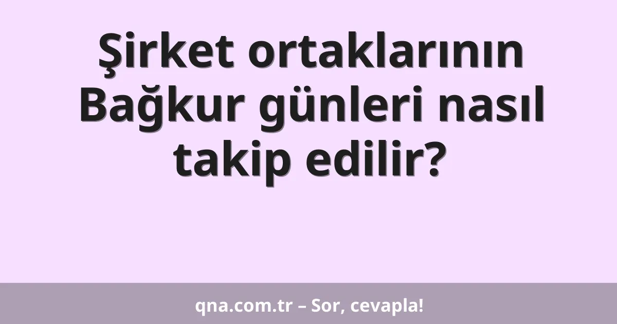 Şirket ortaklarının Bağkur günleri nasıl takip edilir?