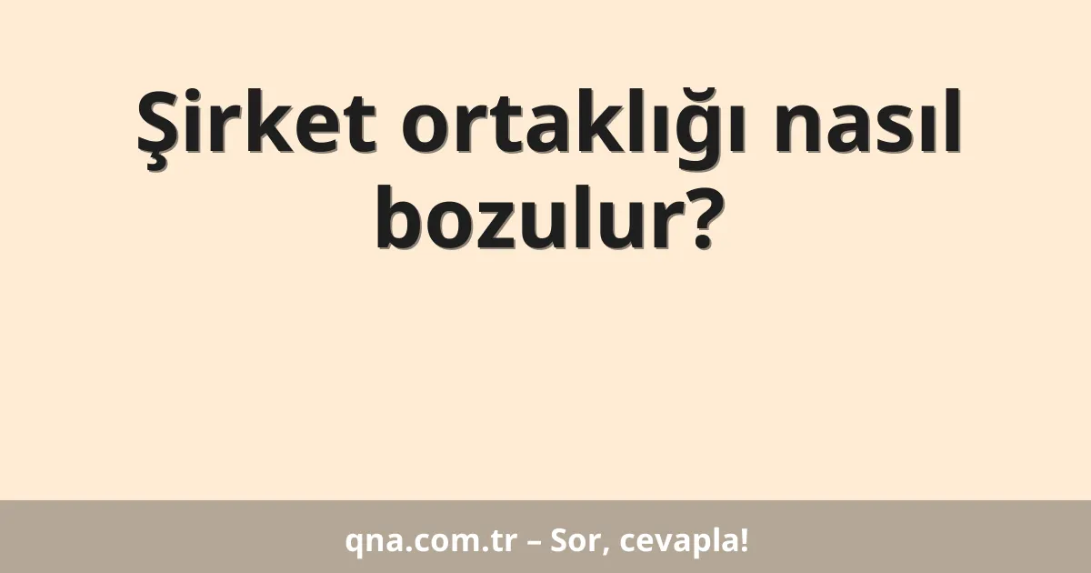 Şirket ortaklığı nasıl bozulur?