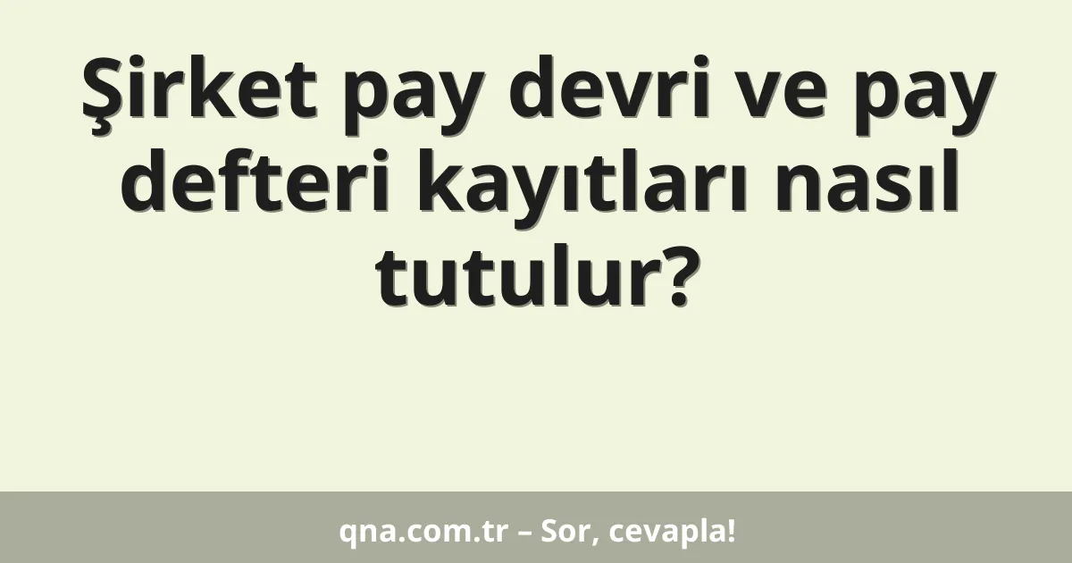 Şirket pay devri ve pay defteri kayıtları nasıl tutulur?