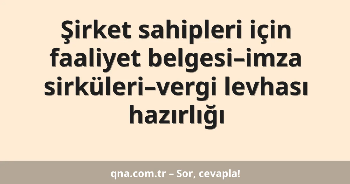 Şirket sahipleri için faaliyet belgesi–imza sirküleri–vergi levhası hazırlığı