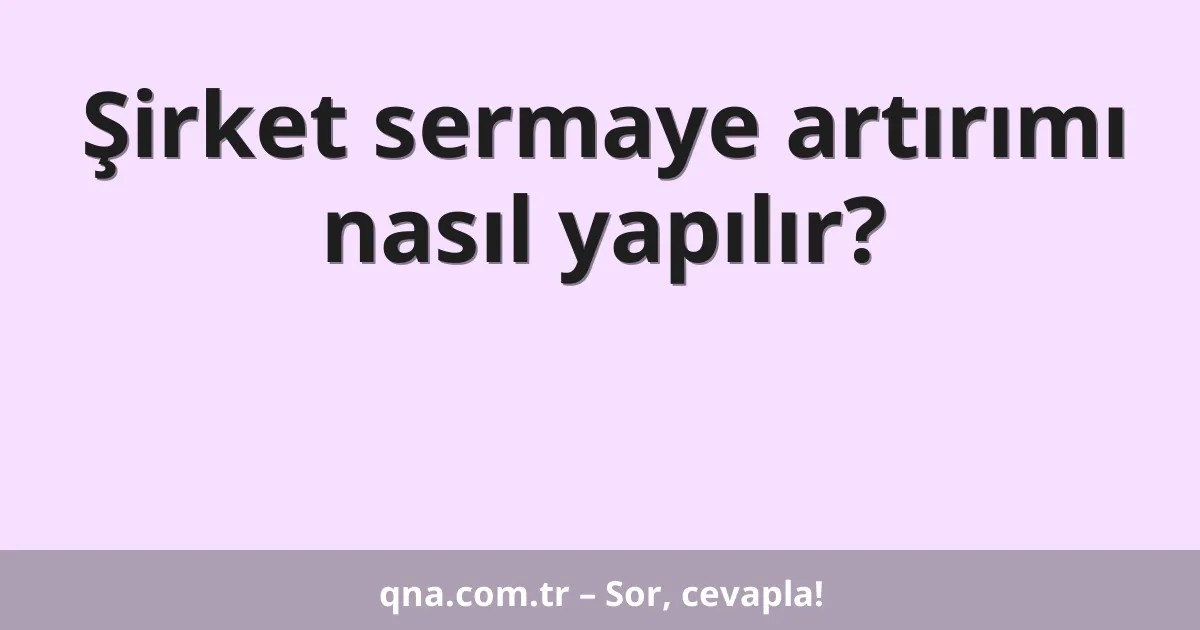 Şirket sermaye artırımı nasıl yapılır?