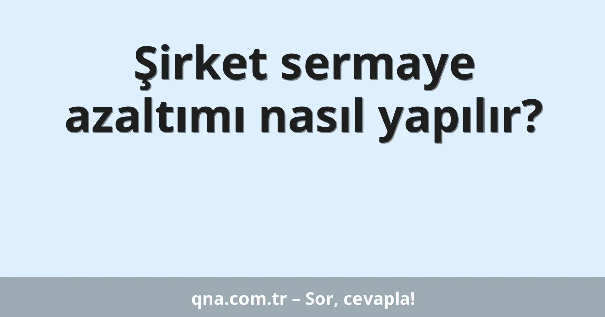 Şirket sermaye azaltımı nasıl yapılır?