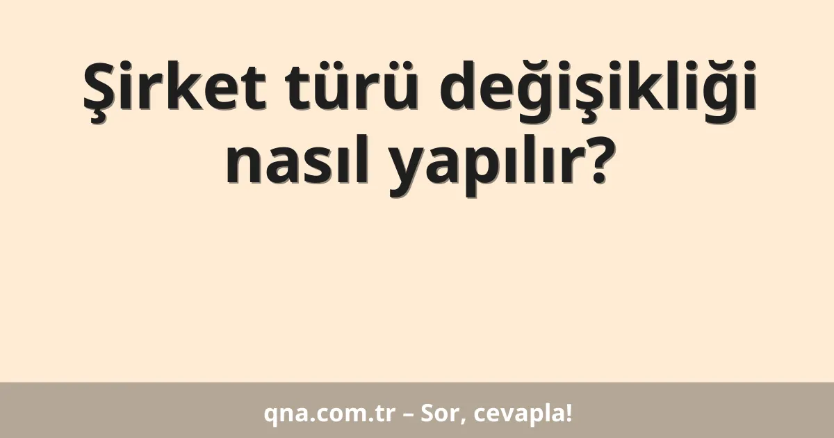 Şirket türü değişikliği nasıl yapılır?