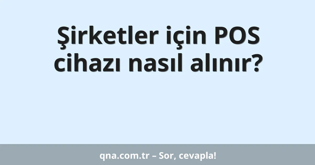 Şirketler için POS cihazı nasıl alınır?