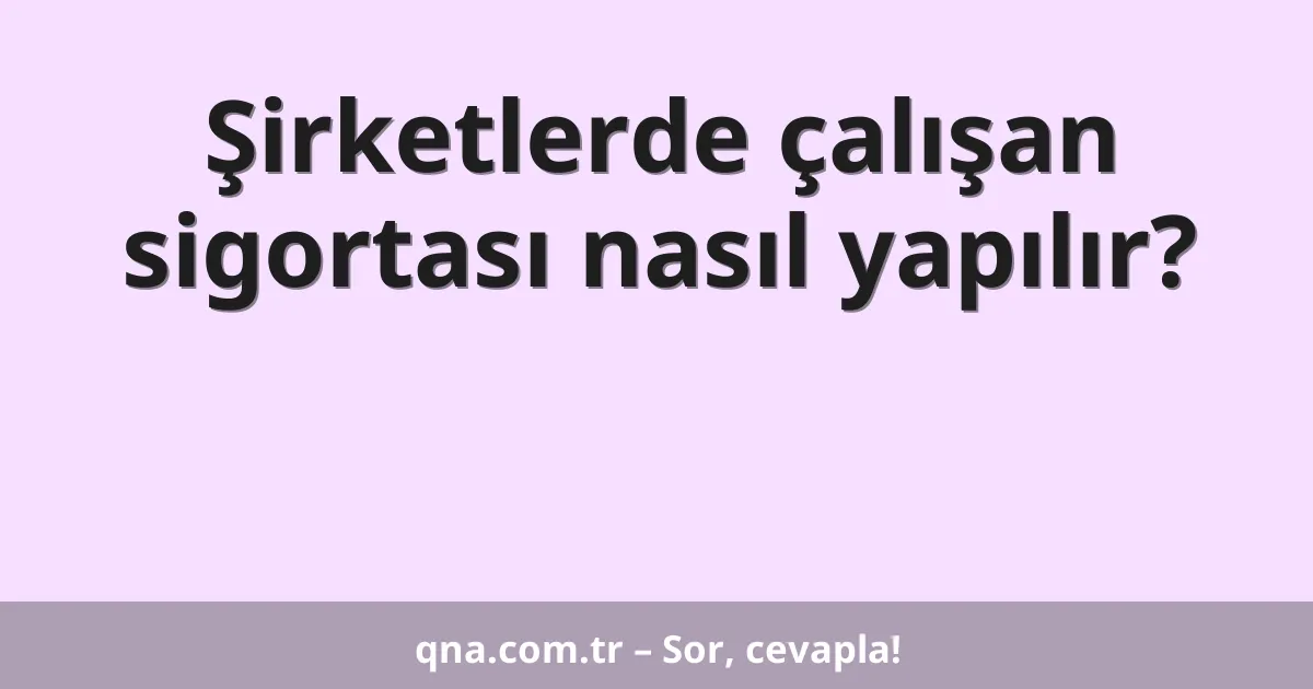 Şirketlerde çalışan sigortası nasıl yapılır?