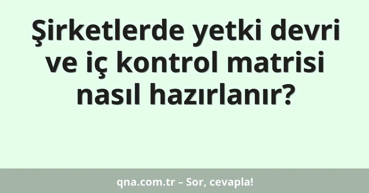 Şirketlerde yetki devri ve iç kontrol matrisi nasıl hazırlanır?