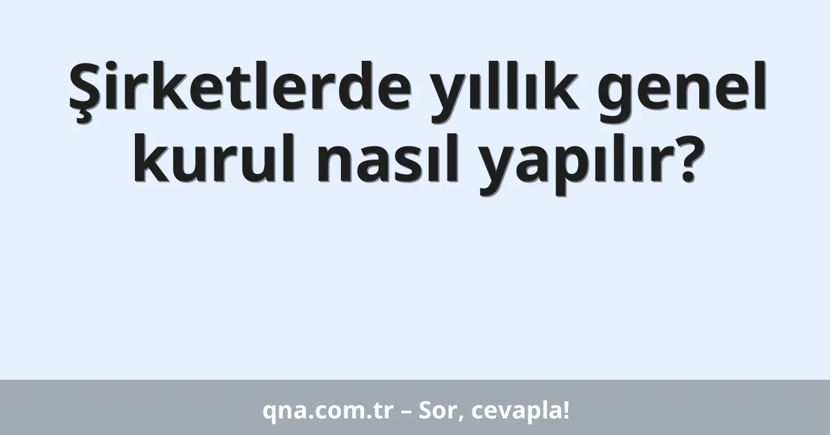 Şirketlerde yıllık genel kurul nasıl yapılır?