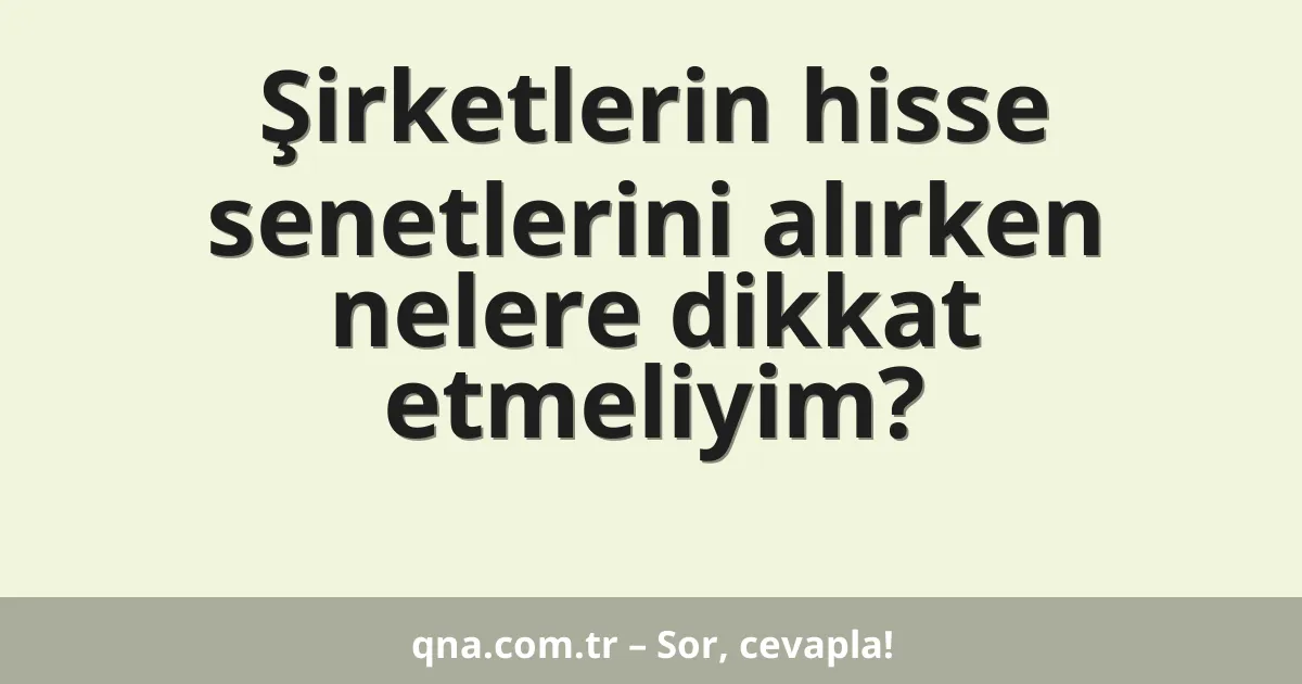 Şirketlerin hisse senetlerini alırken nelere dikkat etmeliyim?