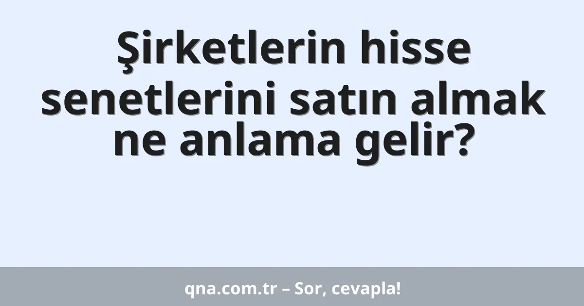 Şirketlerin hisse senetlerini satın almak ne anlama gelir?