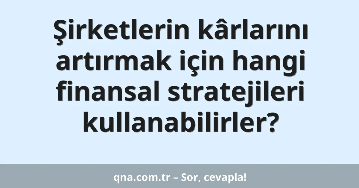 Şirketlerin kârlarını artırmak için hangi finansal stratejileri kullanabilirler?
