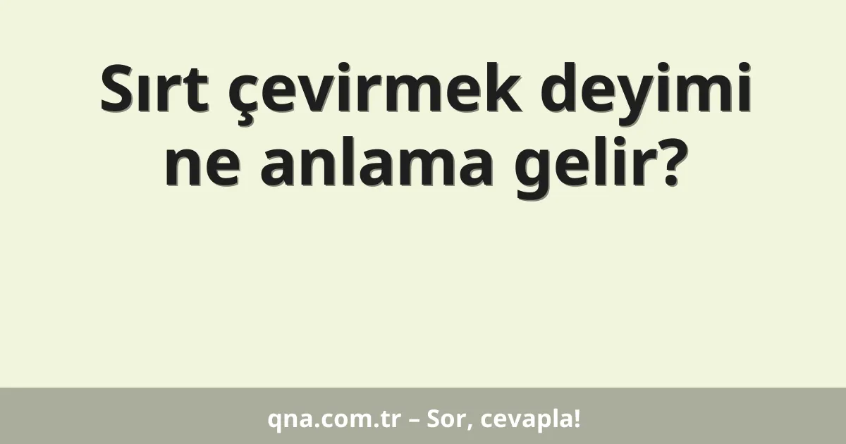 Sırt çevirmek deyimi ne anlama gelir?