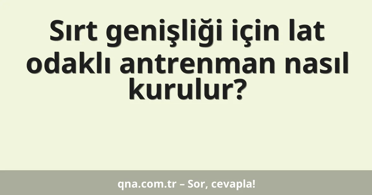 Sırt genişliği için lat odaklı antrenman nasıl kurulur?