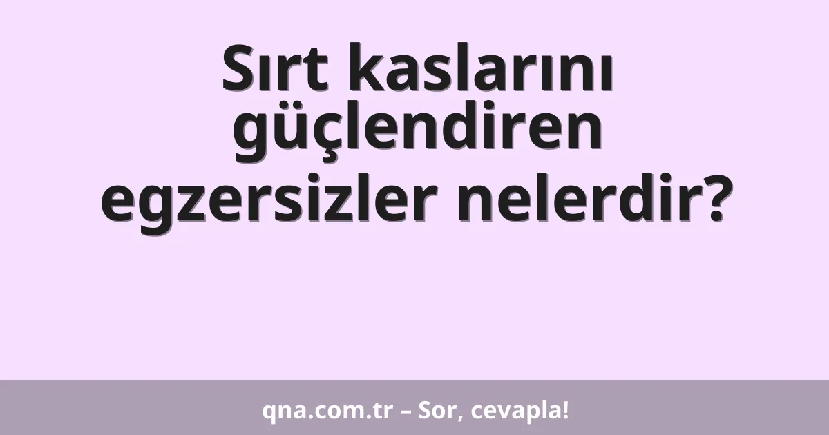 Sırt kaslarını güçlendiren egzersizler nelerdir?