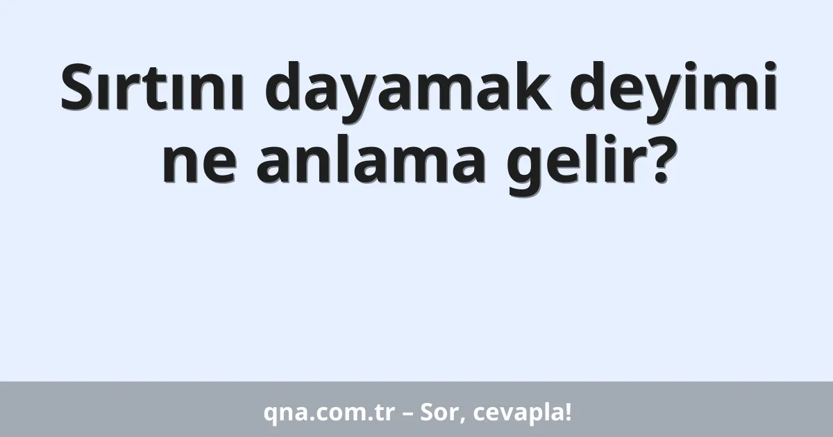 Sırtını dayamak deyimi ne anlama gelir?