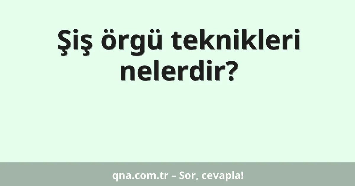Şiş örgü teknikleri nelerdir?