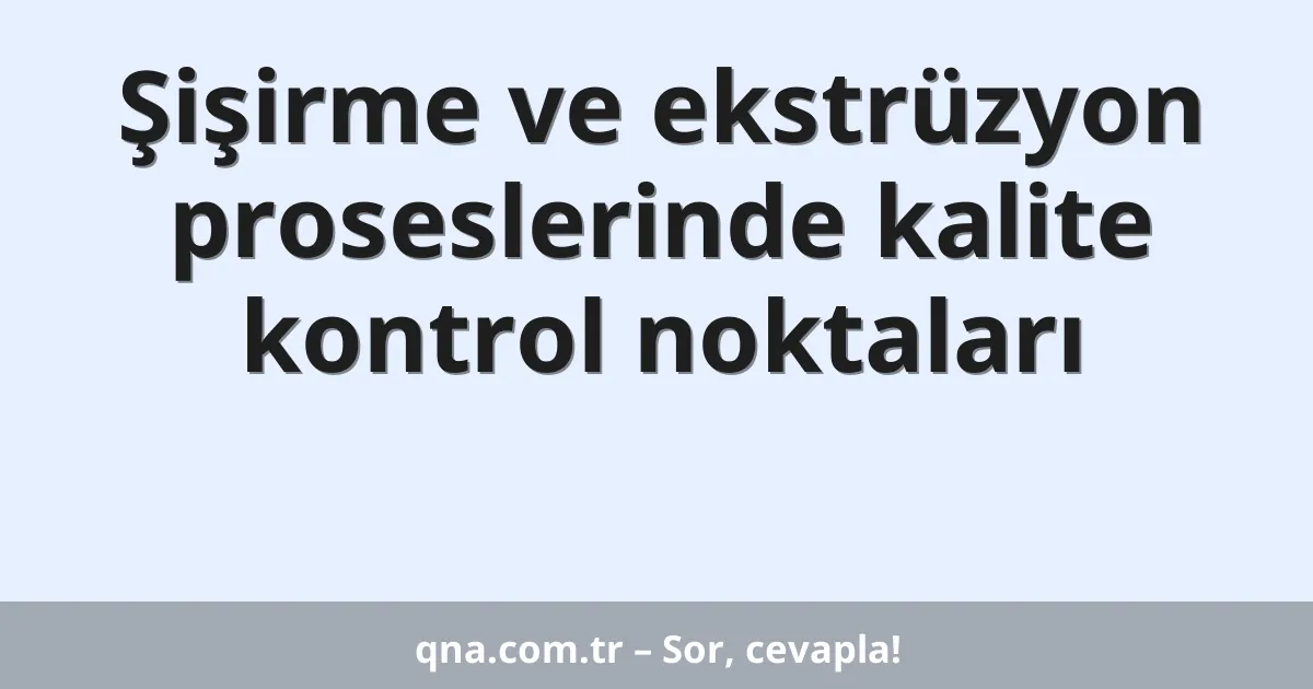Şişirme ve ekstrüzyon proseslerinde kalite kontrol noktaları