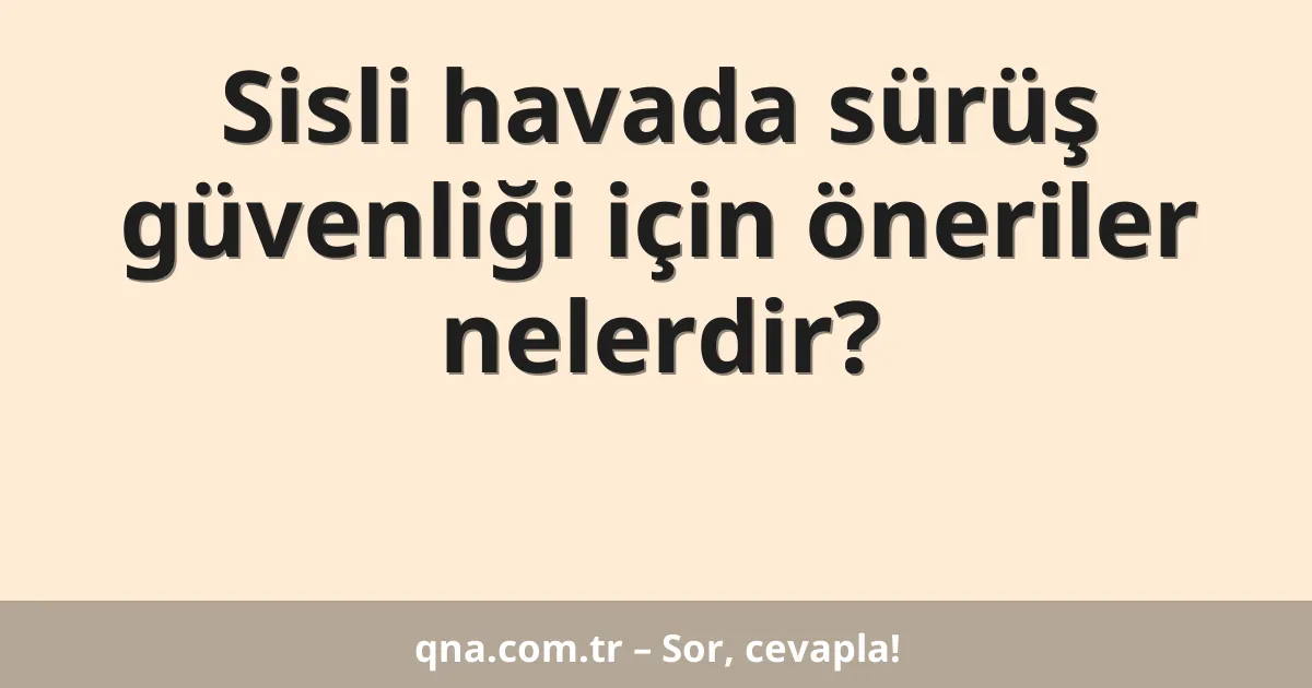 Sisli havada sürüş güvenliği için öneriler nelerdir?