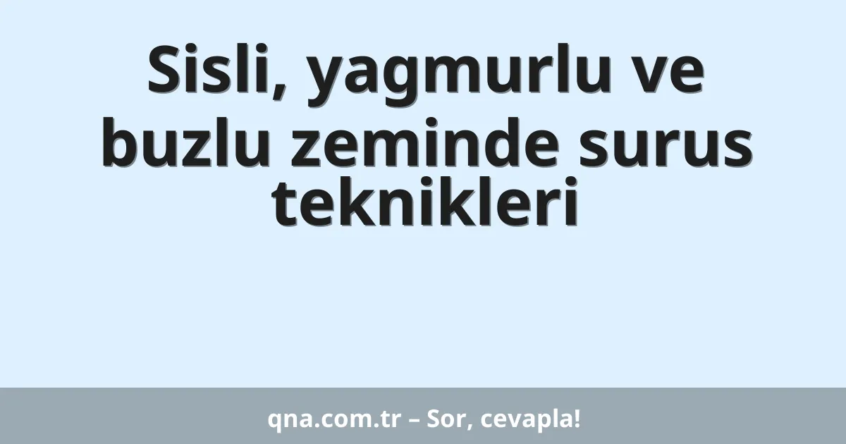 Sisli, yagmurlu ve buzlu zeminde surus teknikleri
