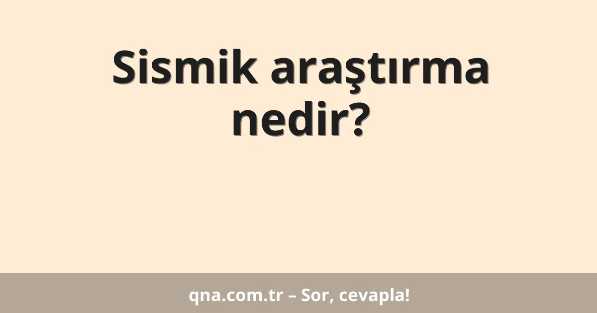 Sismik araştırma nedir?