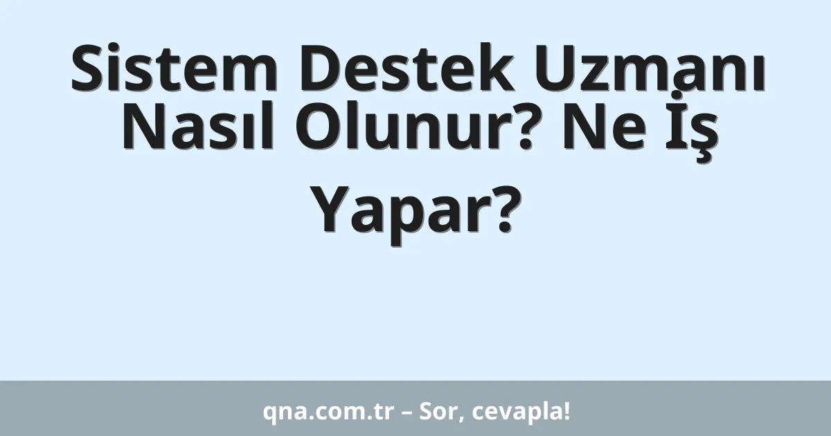 Sistem Destek Uzmanı Nasıl Olunur? Ne İş Yapar?