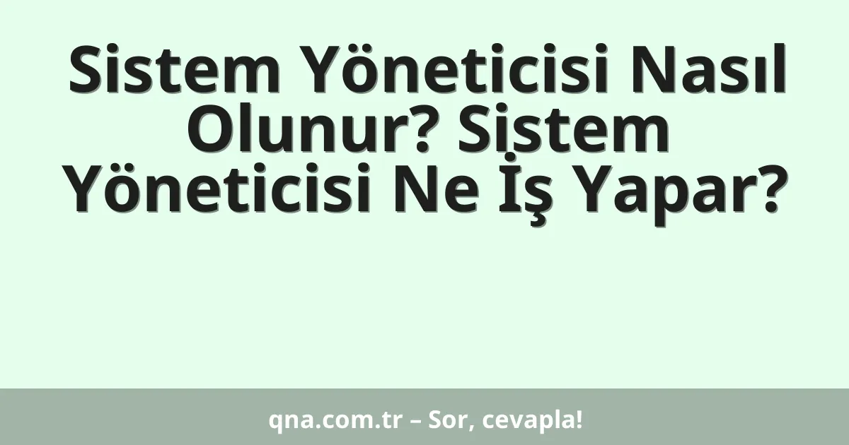 Sistem Yöneticisi Nasıl Olunur? Sistem Yöneticisi Ne İş Yapar?