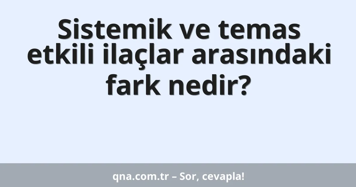 Sistemik ve temas etkili ilaçlar arasındaki fark nedir?
