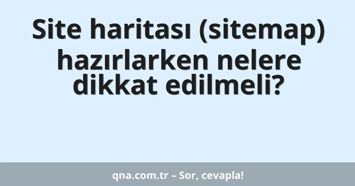 Site haritası (sitemap) hazırlarken nelere dikkat edilmeli?