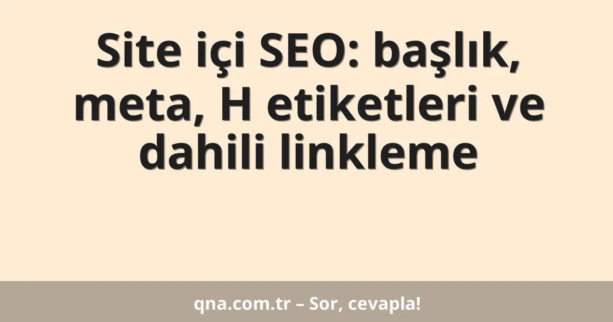 Site içi SEO: başlık, meta, H etiketleri ve dahili linkleme