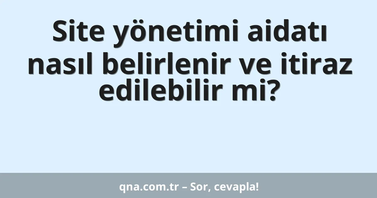 Site yönetimi aidatı nasıl belirlenir ve itiraz edilebilir mi?