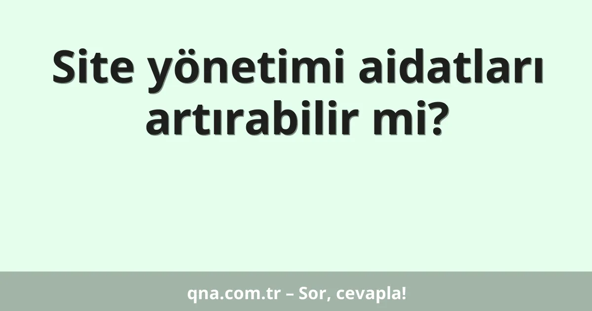Site yönetimi aidatları artırabilir mi?