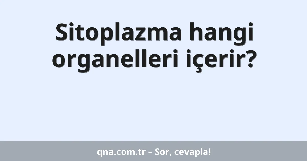 Sitoplazma hangi organelleri içerir?